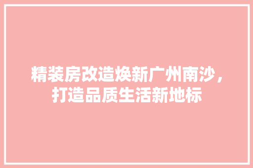 精装房改造焕新广州南沙，打造品质生活新地标