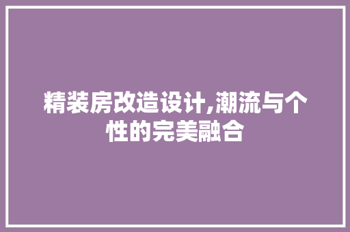 精装房改造设计,潮流与个性的完美融合