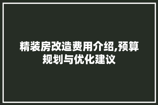 精装房改造费用介绍,预算规划与优化建议