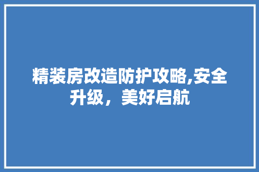 精装房改造防护攻略,安全升级，美好启航