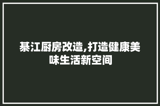 綦江厨房改造,打造健康美味生活新空间
