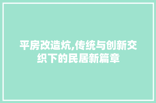 平房改造炕,传统与创新交织下的民居新篇章