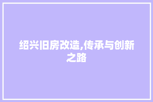 绍兴旧房改造,传承与创新之路