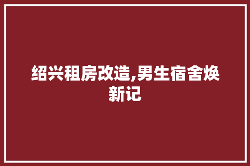 绍兴租房改造,男生宿舍焕新记