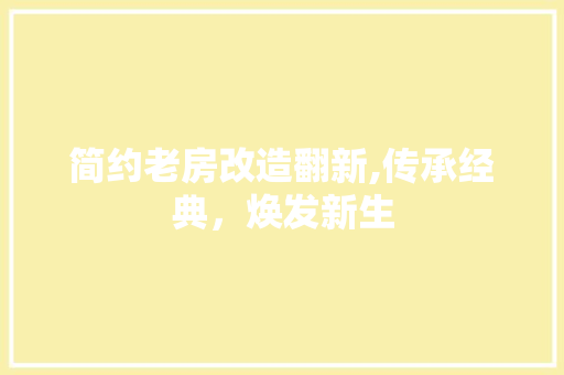 简约老房改造翻新,传承经典，焕发新生