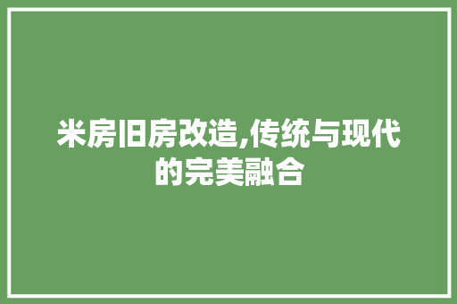 米房旧房改造,传统与现代的完美融合
