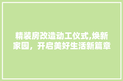 精装房改造动工仪式,焕新家园，开启美好生活新篇章