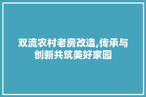 双流农村老房改造,传承与创新共筑美好家园