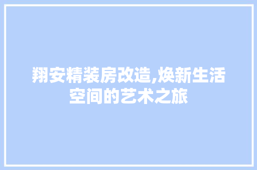 翔安精装房改造,焕新生活空间的艺术之旅