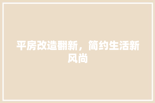 平房改造翻新，简约生活新风尚