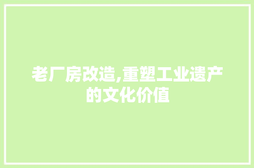 老厂房改造,重塑工业遗产的文化价值
