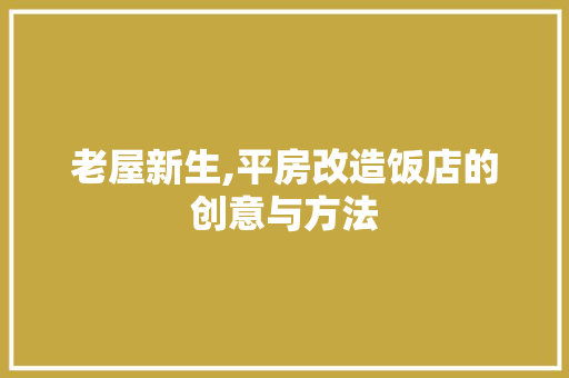 老屋新生,平房改造饭店的创意与方法