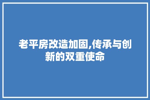 老平房改造加固,传承与创新的双重使命