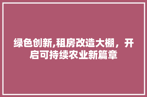 绿色创新,租房改造大棚，开启可持续农业新篇章