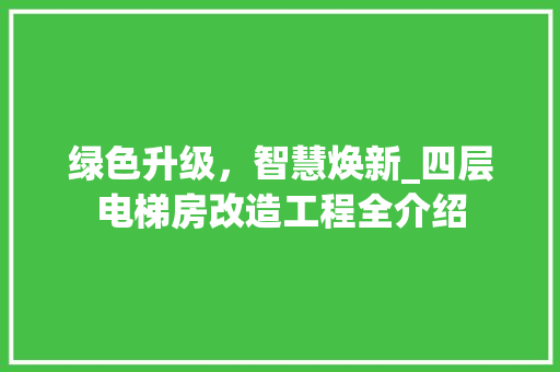 绿色升级，智慧焕新_四层电梯房改造工程全介绍