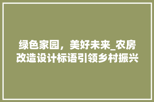 绿色家园，美好未来_农房改造设计标语引领乡村振兴新篇章