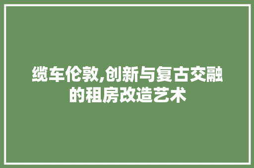 缆车伦敦,创新与复古交融的租房改造艺术