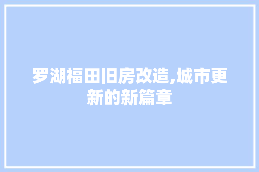 罗湖福田旧房改造,城市更新的新篇章